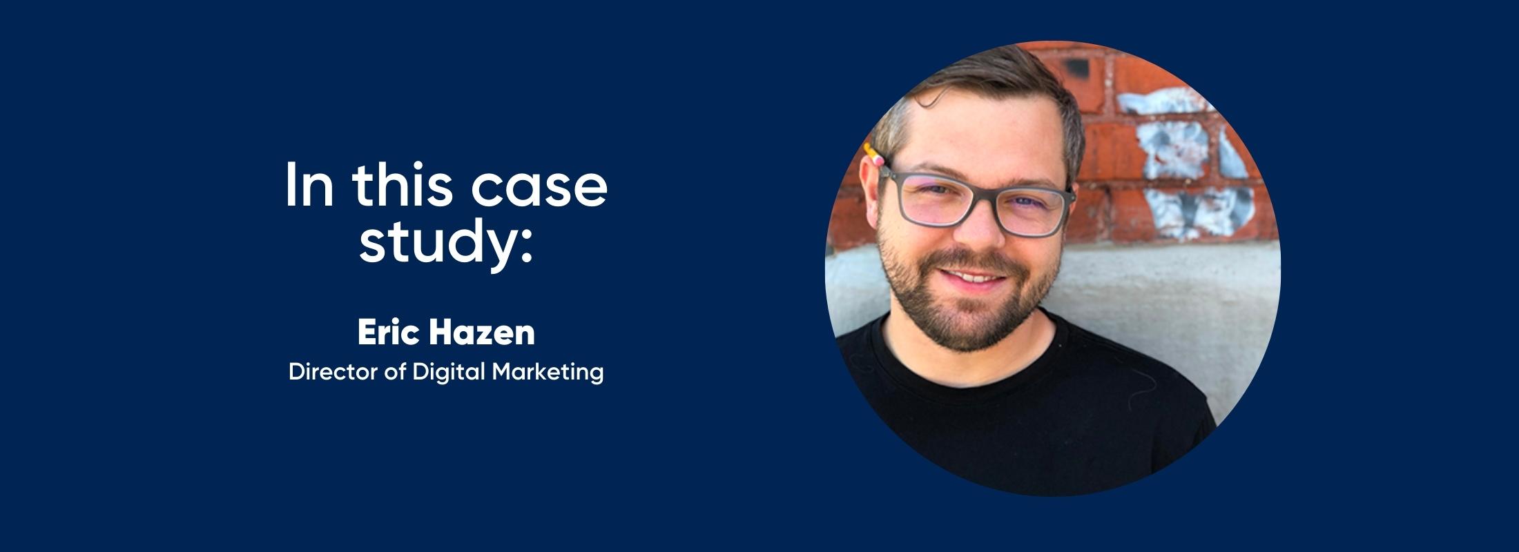 in this case study: Eric Hazen, director of digital marketing